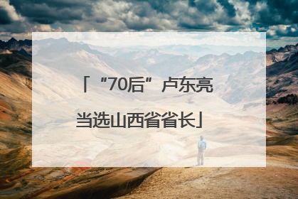 “70后”卢东亮当选山西省省长