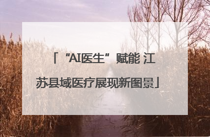 “AI医生”赋能 江苏县域医疗展现新图景
