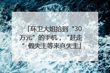 环卫大姐拾到“30万元”的手机，“赶走”假失主等来真失主