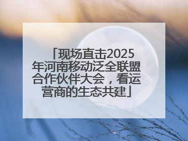 现场直击2025年河南移动泛全联盟合作伙伴大会，看运营商的生态共建