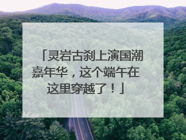 灵岩古刹上演国潮嘉年华，这个端午在这里穿越了！