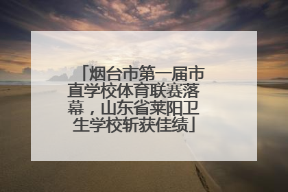 烟台市第一届市直学校体育联赛落幕，山东省莱阳卫生学校斩获佳绩