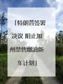 特朗普签署决议 阻止加州禁售燃油新车计划