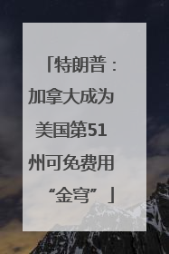 特朗普：加拿大成为美国第51州可免费用“金穹”