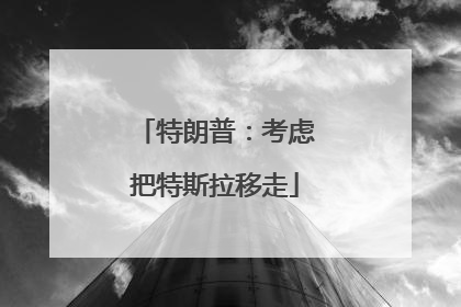 特朗普：考虑把特斯拉移走