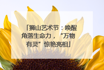 狮山艺术节：唤醒角落生命力，“万物有灵”惊艳亮相