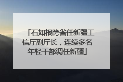 石如根跨省任新疆工信厅副厅长，连续多名年轻干部调任新疆
