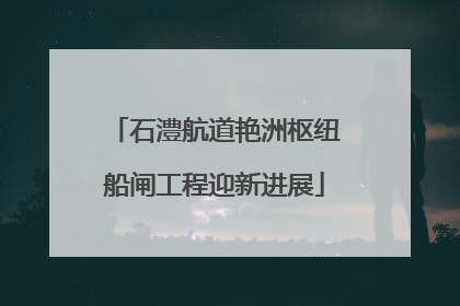 石澧航道艳洲枢纽船闸工程迎新进展