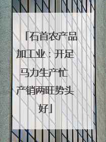 石首农产品加工业：开足马力生产忙 产销两旺势头好
