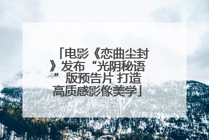 电影《恋曲尘封》发布“光阴秘语”版预告片 打造高质感影像美学