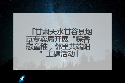 甘肃天水甘谷县烟草专卖局开展“粽香慰童稚，邻里共端阳”主题活动