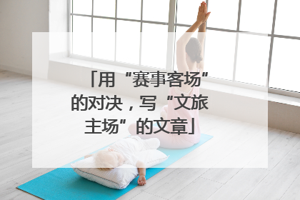 用“赛事客场”的对决，写“文旅主场”的文章