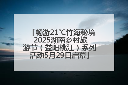 畅游21℃竹海秘境 2025湖南乡村旅游节（益阳桃江）系列活动5月29日启幕