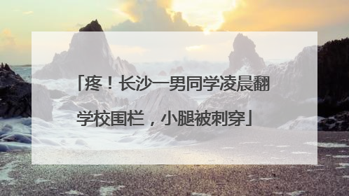 疼！长沙一男同学凌晨翻学校围栏，小腿被刺穿