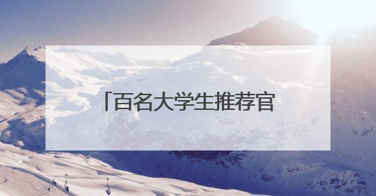 百名大学生推荐官，为蛟河旅游代言