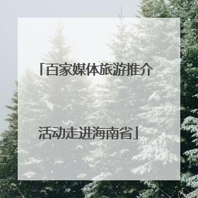 百家媒体旅游推介活动走进海南省