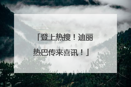 登上热搜！迪丽热巴传来喜讯！