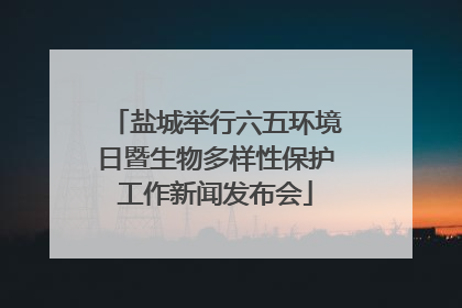 盐城举行六五环境日暨生物多样性保护工作新闻发布会