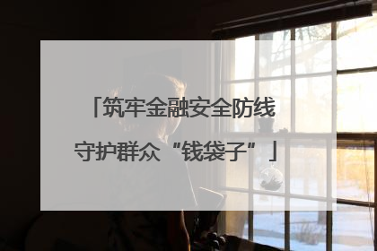 筑牢金融安全防线 守护群众“钱袋子”