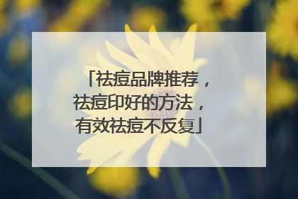 祛痘品牌推荐，祛痘印好的方法，有效祛痘不反复