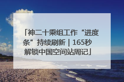 神二十乘组工作“进度条”持续刷新｜165秒解锁中国空间站周记