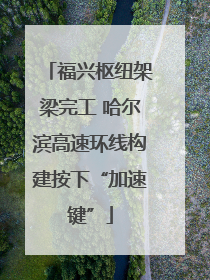 福兴枢纽架梁完工 哈尔滨高速环线构建按下“加速键”