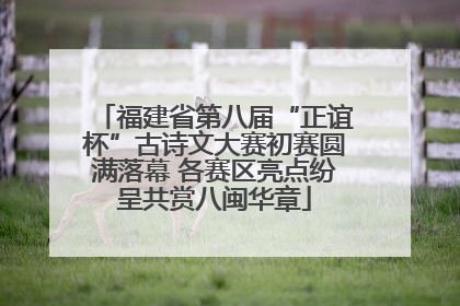 福建省第八届“正谊杯”古诗文大赛初赛圆满落幕 各赛区亮点纷呈共赏八闽华章