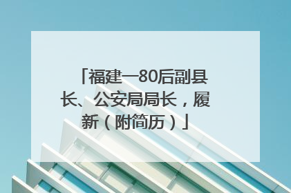 福建一80后副县长、公安局局长，履新（附简历）
