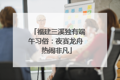 福建三溪独有端午习俗：夜赛龙舟 热闹非凡