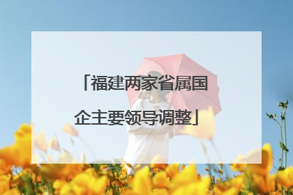 福建两家省属国企主要领导调整