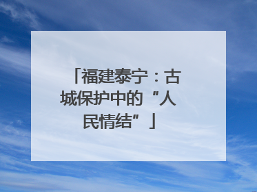 福建泰宁：古城保护中的“人民情结”