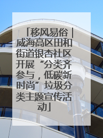 移风易俗｜威海高区田和街道银杏社区开展“分类齐参与，低碳新时尚”垃圾分类主题宣传活动