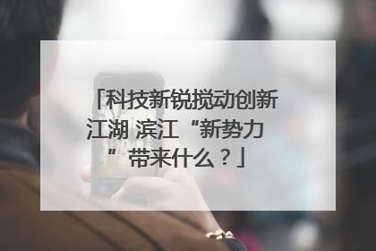 科技新锐搅动创新江湖 滨江“新势力”带来什么？