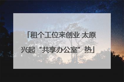 租个工位来创业 太原兴起“共享办公室”热
