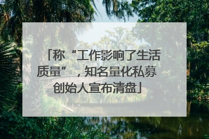 称“工作影响了生活质量”，知名量化私募创始人宣布清盘