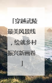 穿越武陵最美风景线，绘就乡村振兴新画卷