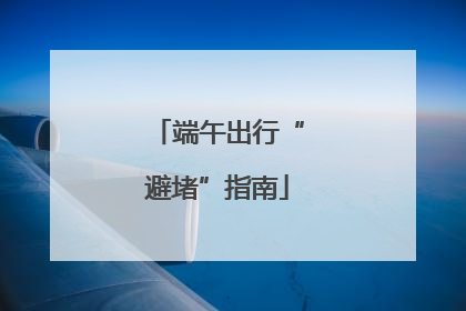 端午出行“避堵”指南
