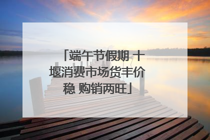 端午节假期 十堰消费市场货丰价稳 购销两旺