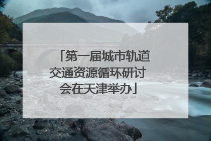 第一届城市轨道交通资源循环研讨会在天津举办