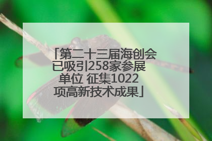 第二十三届海创会已吸引258家参展单位 征集1022项高新技术成果