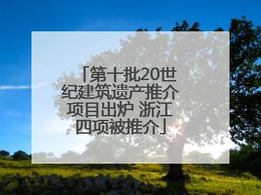 第十批20世纪建筑遗产推介项目出炉 浙江四项被推介