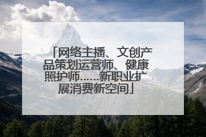 网络主播、文创产品策划运营师、健康照护师……新职业扩展消费新空间