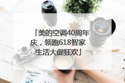 美的空调40周年庆，领跑618智家生活大促狂欢