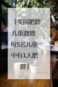 美国肥胖儿童激增 每5名儿童中有1人肥胖