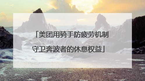美团用骑手防疲劳机制守卫奔波者的休息权益