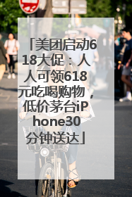 美团启动618大促：人人可领618元吃喝购物，低价茅台iPhone30分钟送达