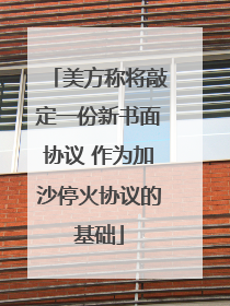 美方称将敲定一份新书面协议 作为加沙停火协议的基础