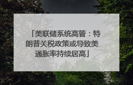 美联储系统高管：特朗普关税政策或导致美通胀率持续居高