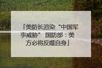 美防长渲染“中国军事威胁” 国防部：美方必将反噬自身