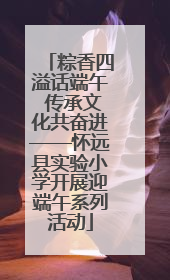 粽香四溢话端午 传承文化共奋进——怀远县实验小学开展迎端午系列活动